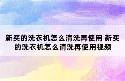 新买的洗衣机怎么清洗再使用 新买的洗衣机怎么清洗再使用视频